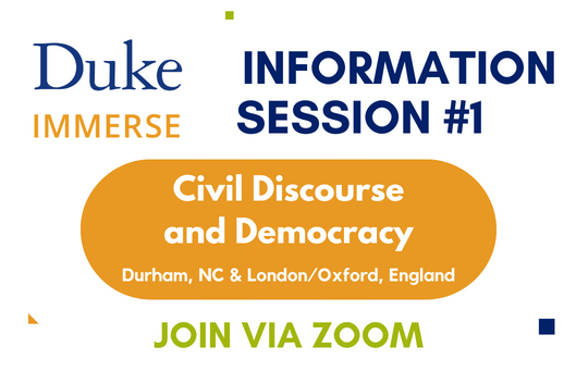 Duke Immerse logo in upper left corner, with &quot;Information Session #1 title in Duke Blue. &quot;Civil Discourse and Democracy&quot; in the center with &quot;Join via Zoom&quot;